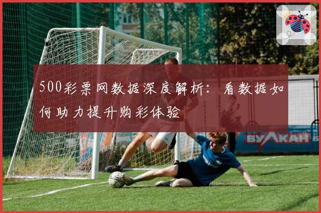 500彩票网数据深度解析：看数据如何助力提升购彩体验