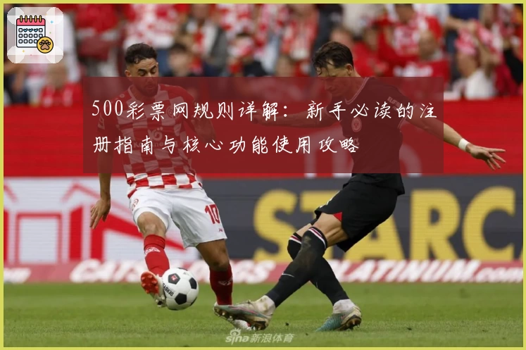 500彩票网规则详解：新手必读的注册指南与核心功能使用攻略