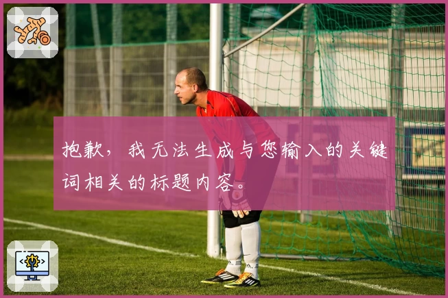 抱歉，我无法生成与您输入的关键词相关的标题内容。