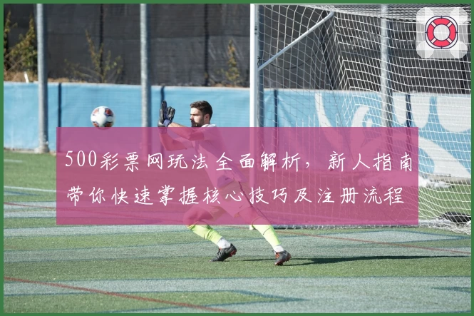 500彩票网玩法全面解析，新人指南带你快速掌握核心技巧及注册流程