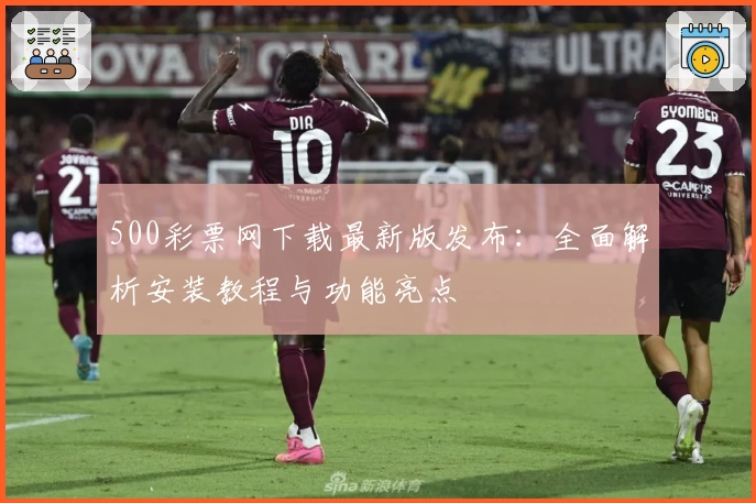 500彩票网下载最新版发布：全面解析安装教程与功能亮点