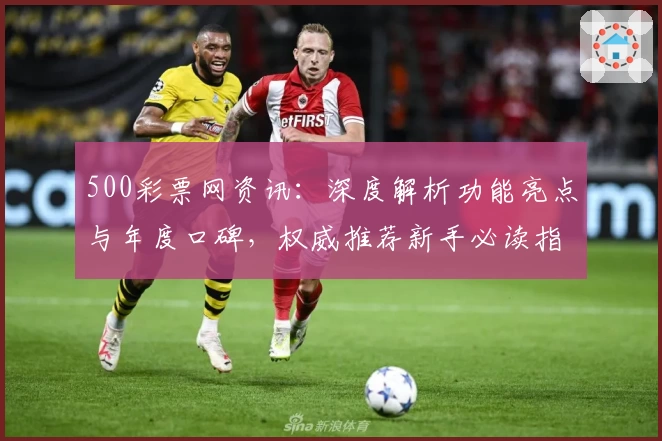 500彩票网资讯：深度解析功能亮点与年度口碑，权威推荐新手必读指南