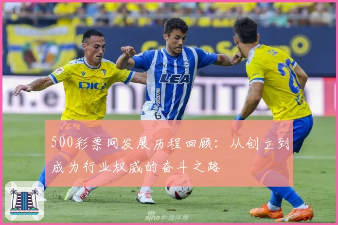 500彩票网发展历程回顾：从创立到成为行业权威的奋斗之路