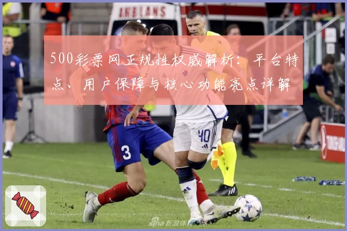 500彩票网正规性权威解析：平台特点、用户保障与核心功能亮点详解