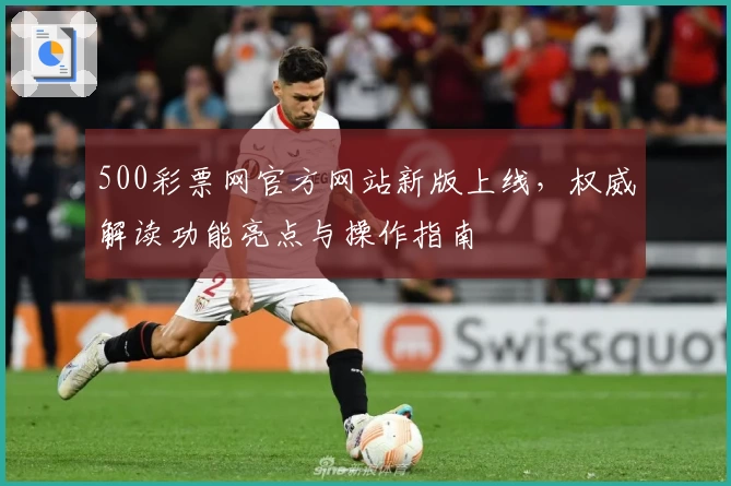 500彩票网官方网站新版上线，权威解读功能亮点与操作指南