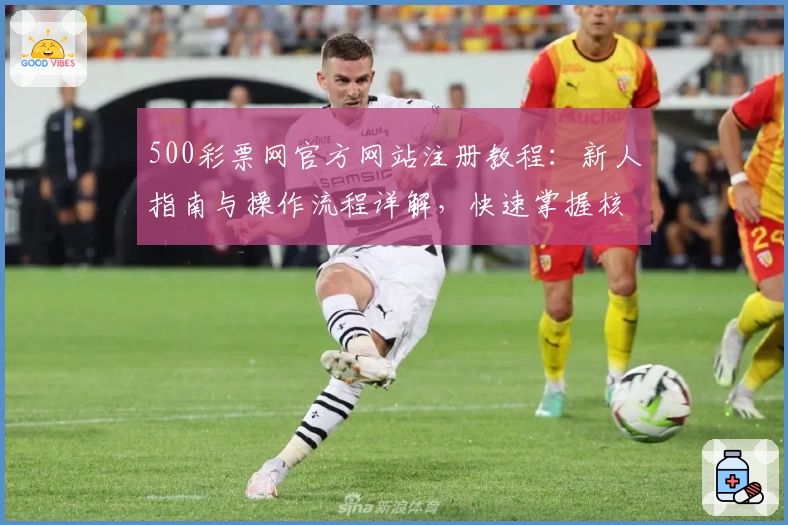 500彩票网官方网站注册教程：新人指南与操作流程详解，快速掌握核心功能