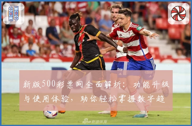 新版500彩票网全面解析:功能升级与使用体验,助你轻松掌握数字趋势