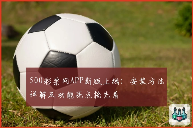 500彩票网APP新版上线:安装方法详解及功能亮点抢先看