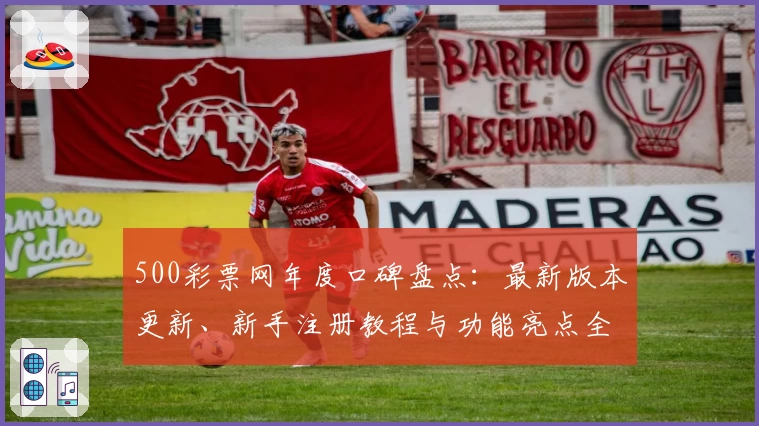 500彩票网年度口碑盘点：最新版本更新、新手注册教程与功能亮点全解析