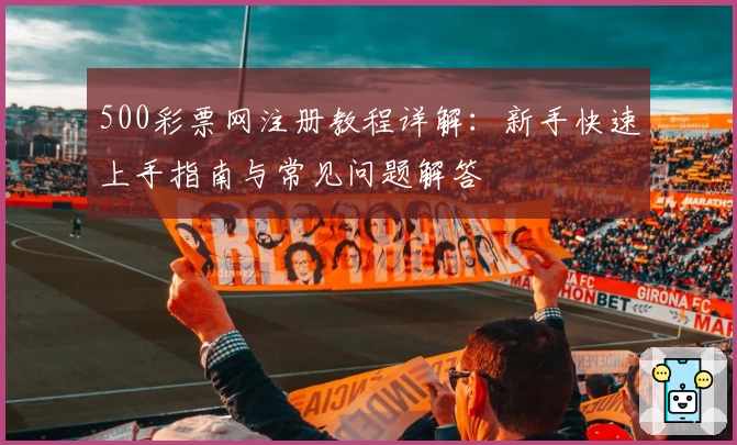 500彩票网注册教程详解：新手快速上手指南与常见问题解答