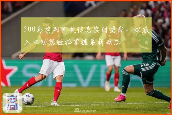 500彩票网开奖信息实时更新，权威入口助您轻松掌握最新动态