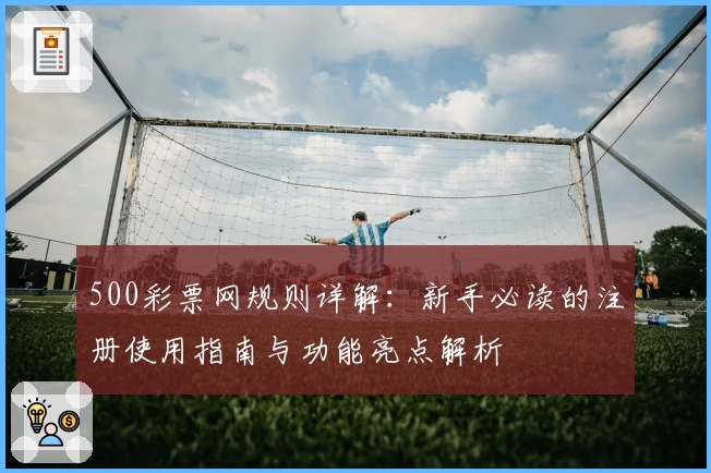 500彩票网规则详解：新手必读的注册使用指南与功能亮点解析
