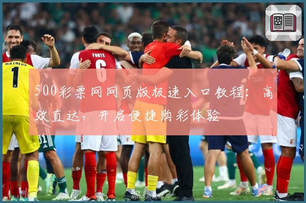500彩票网网页版极速入口教程：高效直达，开启便捷购彩体验
