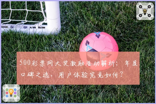 500彩票网大奖激励活动解析：年度口碑之选，用户体验究竟如何？