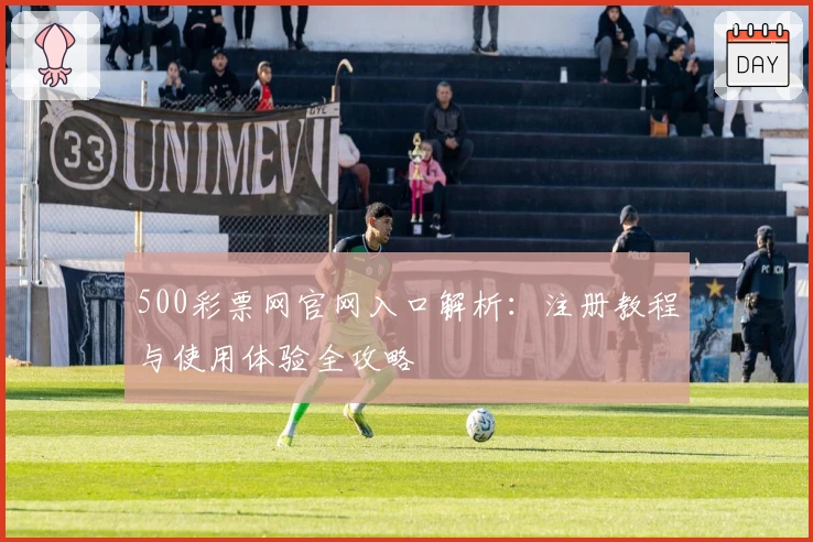 500彩票网官网入口解析：注册教程与使用体验全攻略