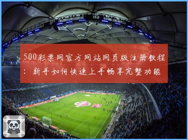 500彩票网官方网站网页版注册教程：新手如何快速上手畅享完整功能体验