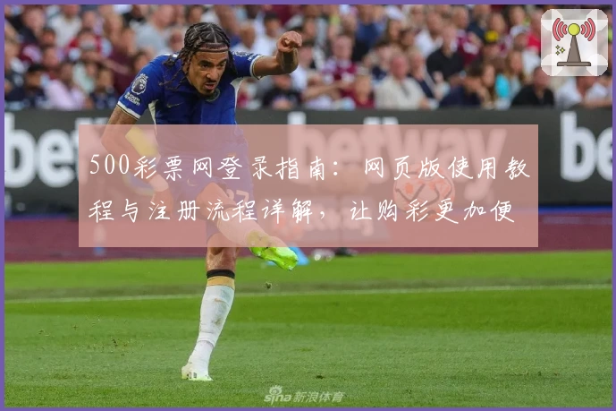 500彩票网登录指南：网页版使用教程与注册流程详解，让购彩更加便捷