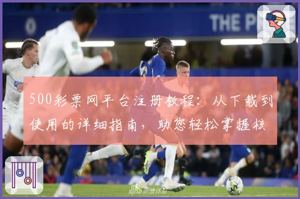 500彩票网平台注册教程：从下载到使用的详细指南，助您轻松掌握核心功能