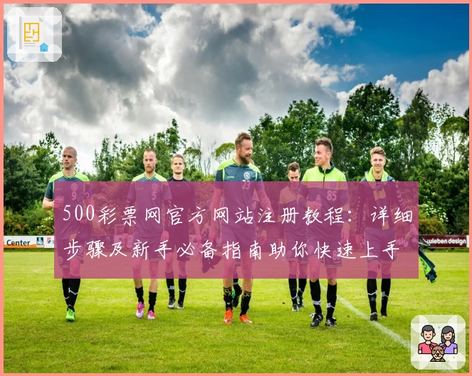 500彩票网官方网站注册教程：详细步骤及新手必备指南助你快速上手