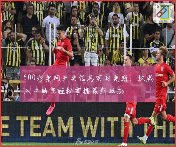 500彩票网开奖信息实时更新，权威入口助您轻松掌握最新动态