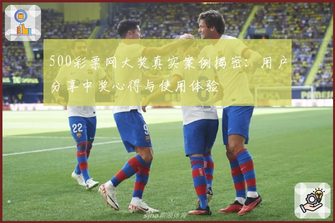 500彩票网大奖真实案例揭密：用户分享中奖心得与使用体验