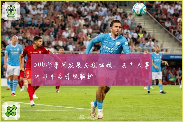 500彩票网发展历程回顾：历年大事件与平台升级解析