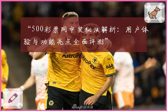 “500彩票网中奖秘诀解析：用户体验与功能亮点全面评测”
