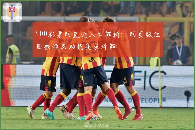 500彩票网直连入口解析：网页版注册教程及功能亮点详解
