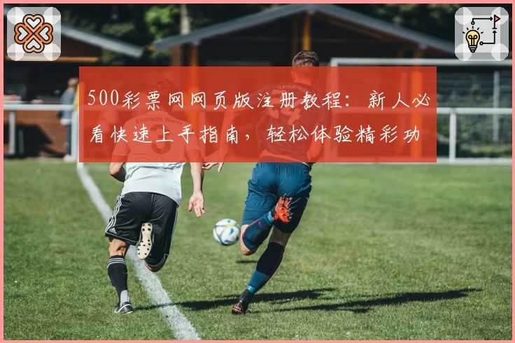 500彩票网网页版注册教程：新人必看快速上手指南，轻松体验精彩功能