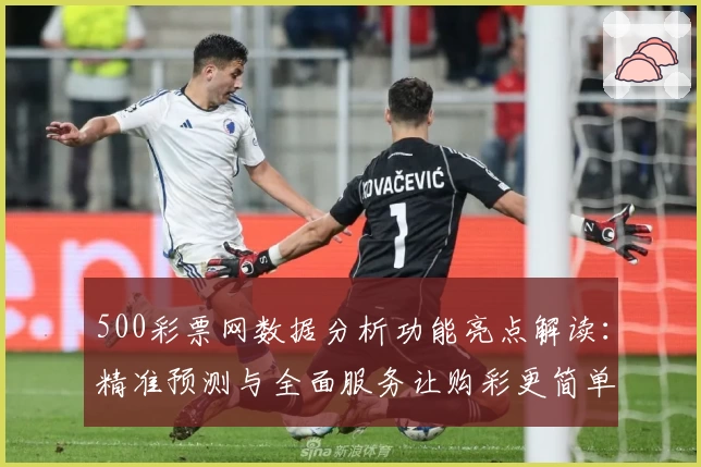 500彩票网数据分析功能亮点解读：精准预测与全面服务让购彩更简单