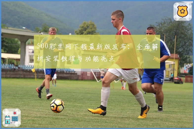 500彩票网下载最新版发布：全面解析安装教程与功能亮点