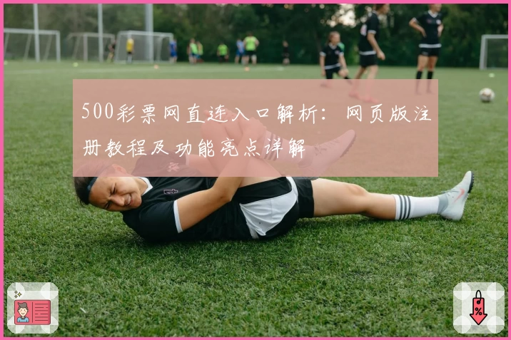 500彩票网直连入口解析：网页版注册教程及功能亮点详解