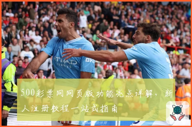 500彩票网网页版功能亮点详解，新人注册教程一站式指南