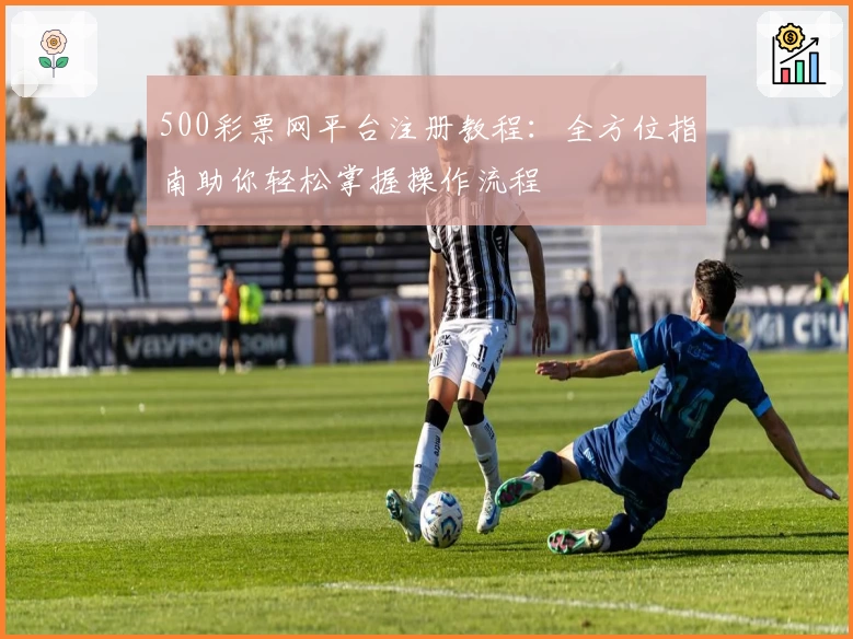 500彩票网平台注册教程：全方位指南助你轻松掌握操作流程