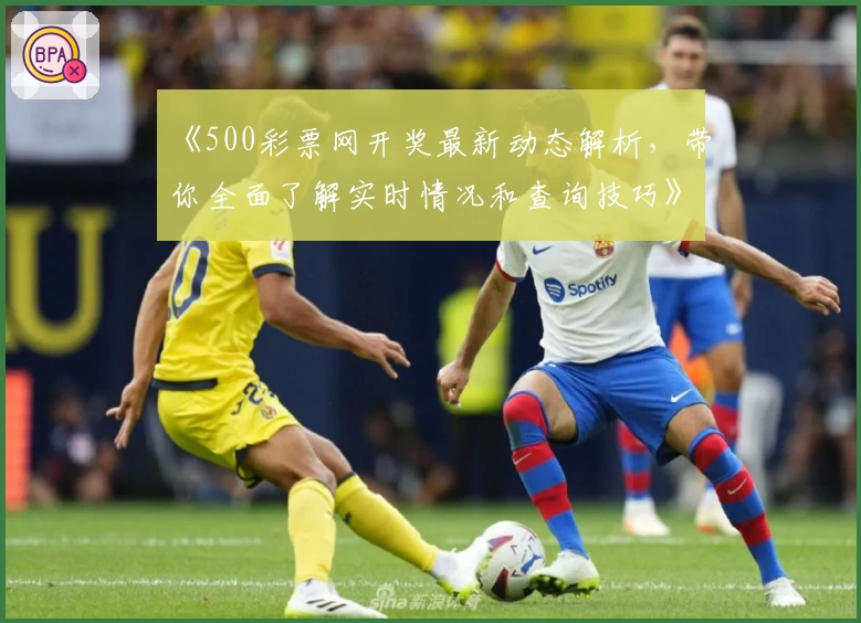 《500彩票网开奖最新动态解析，带你全面了解实时情况和查询技巧》