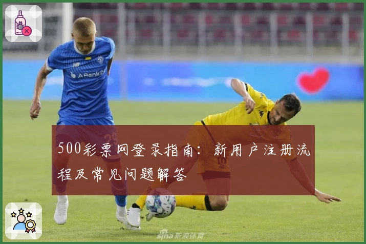 500彩票网登录指南:新用户注册流程及常见问题解答