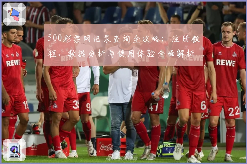 500彩票网记录查询全攻略:注册教程、数据分析与使用体验全面解析