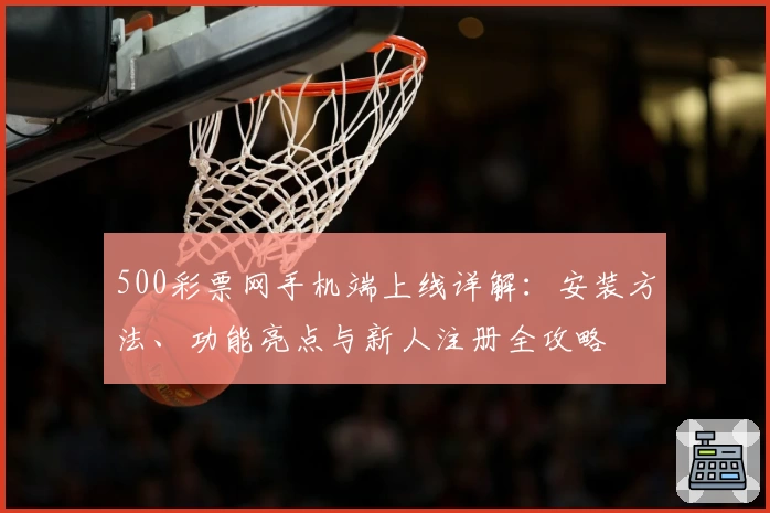 500彩票网手机端上线详解：安装方法、功能亮点与新人注册全攻略