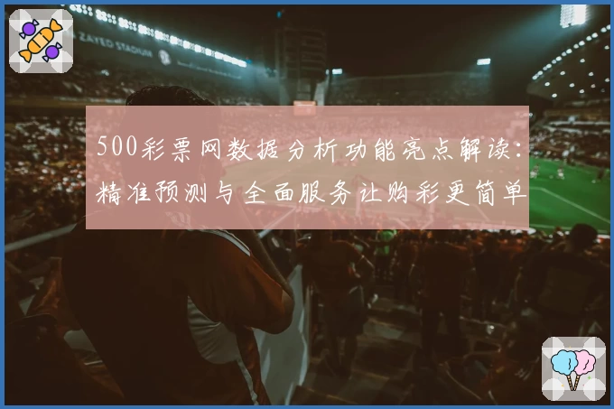 500彩票网数据分析功能亮点解读：精准预测与全面服务让购彩更简单