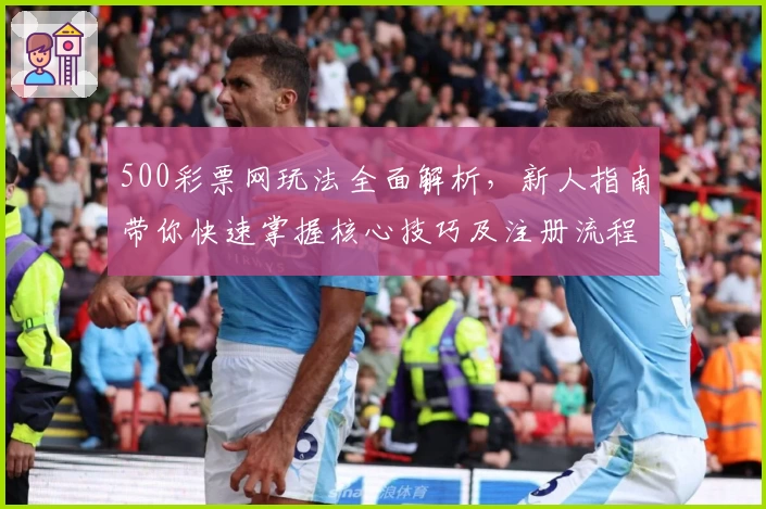 500彩票网玩法全面解析，新人指南带你快速掌握核心技巧及注册流程