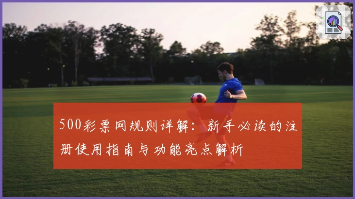 500彩票网规则详解：新手必读的注册使用指南与功能亮点解析