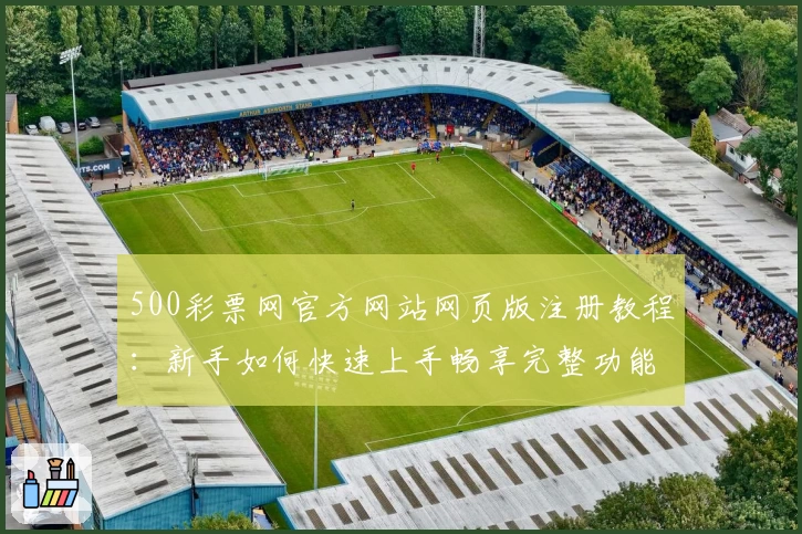 500彩票网官方网站网页版注册教程：新手如何快速上手畅享完整功能体验