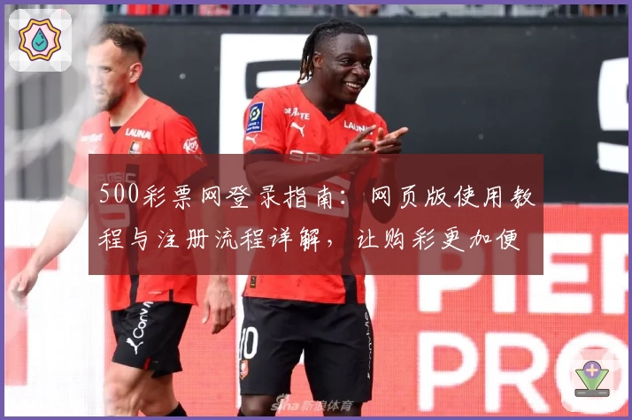 500彩票网登录指南：网页版使用教程与注册流程详解，让购彩更加便捷
