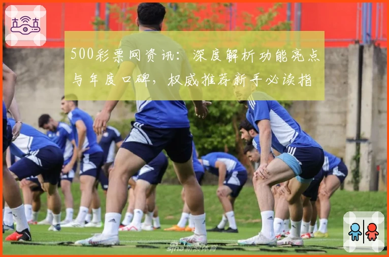 500彩票网资讯：深度解析功能亮点与年度口碑，权威推荐新手必读指南